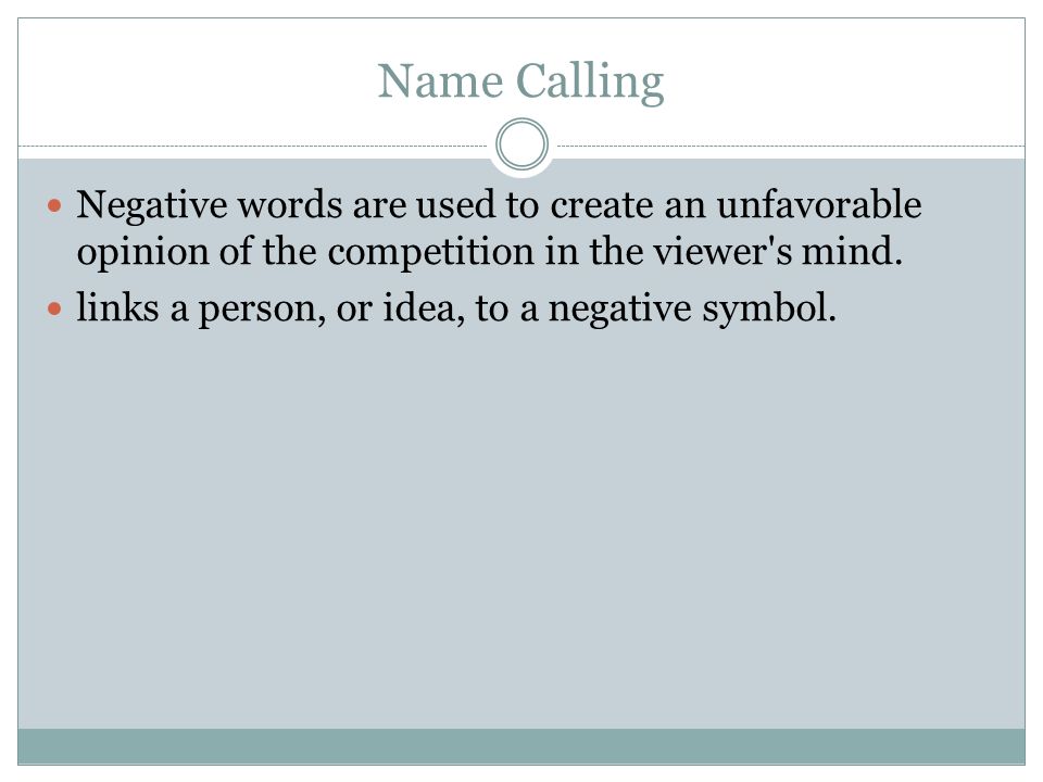 Name Calling Negative words are used to create an unfavorable opinion of the competition in the viewer s mind.