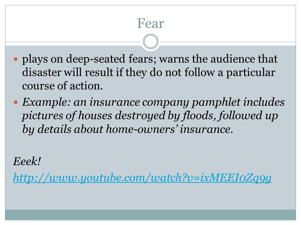 Fear plays on deep-seated fears; warns the audience that disaster will result if they do not follow a particular course of action.