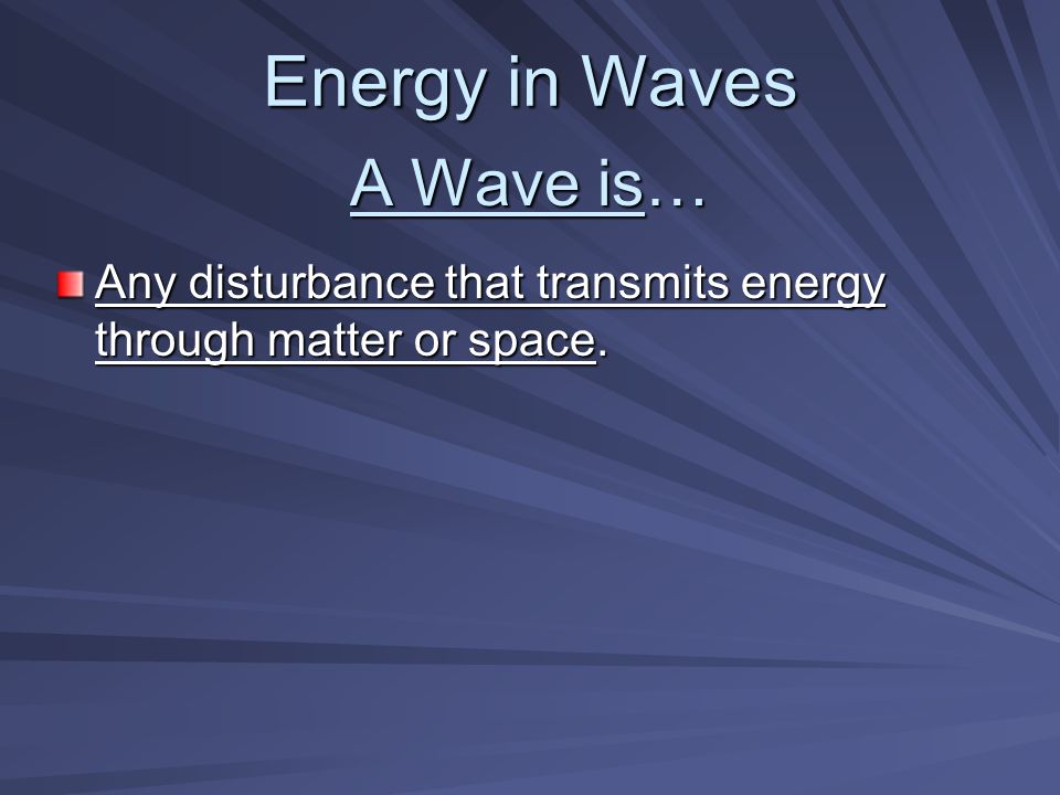 A Wave is… Any disturbance that transmits energy through matter or space. Energy in Waves