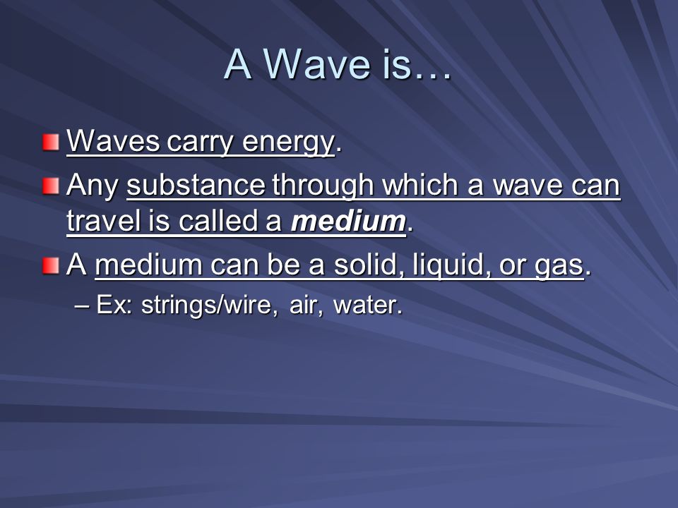 A Wave is… Waves carry energy. Any substance through which a wave can travel is called a medium.