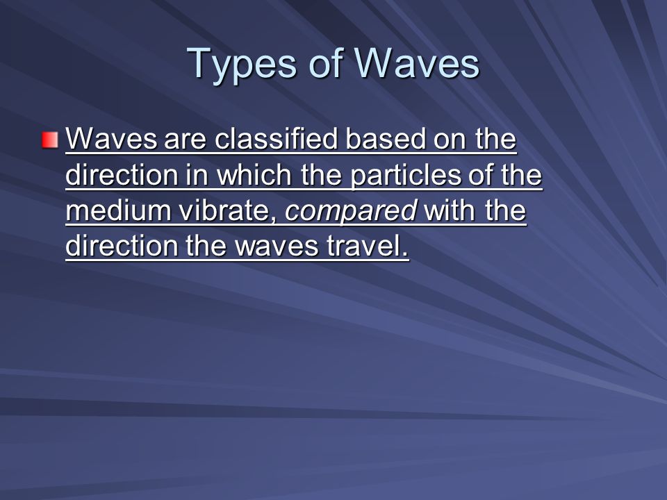 Types of Waves Waves are classified based on the direction in which the particles of the medium vibrate, compared with the direction the waves travel.