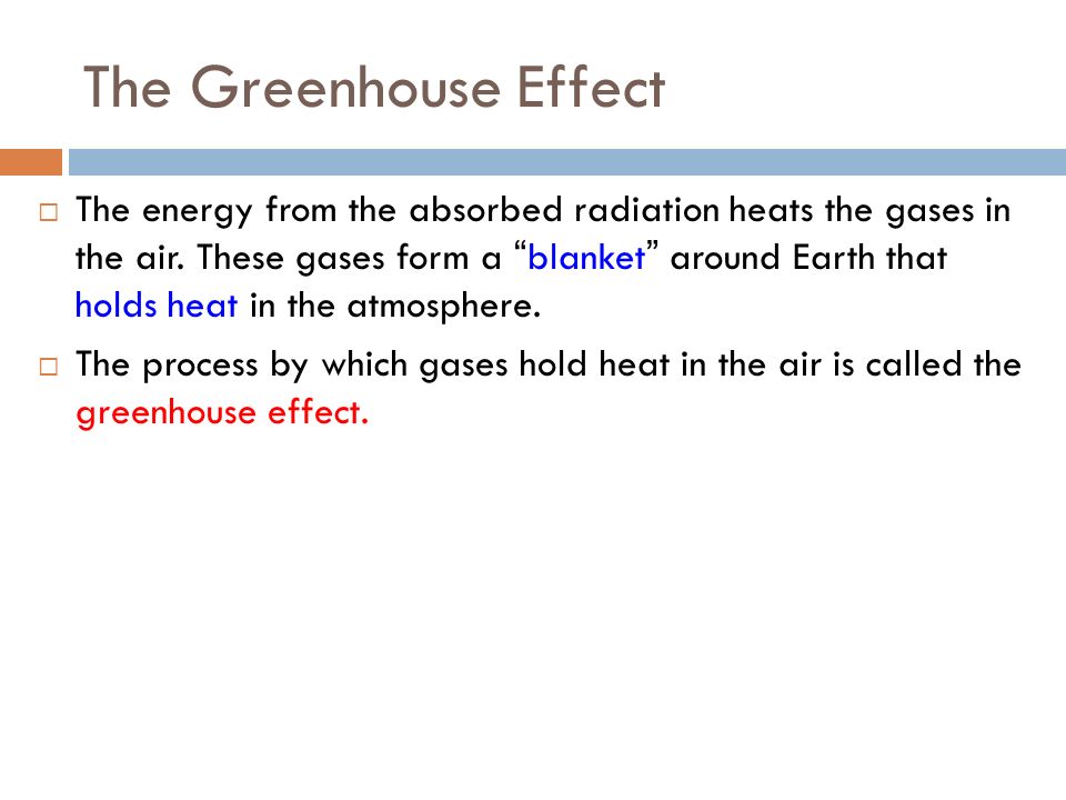 The Greenhouse Effect  The gases in the atmosphere that absorb the reradiated infrared radiation are known as greenhouse gases.