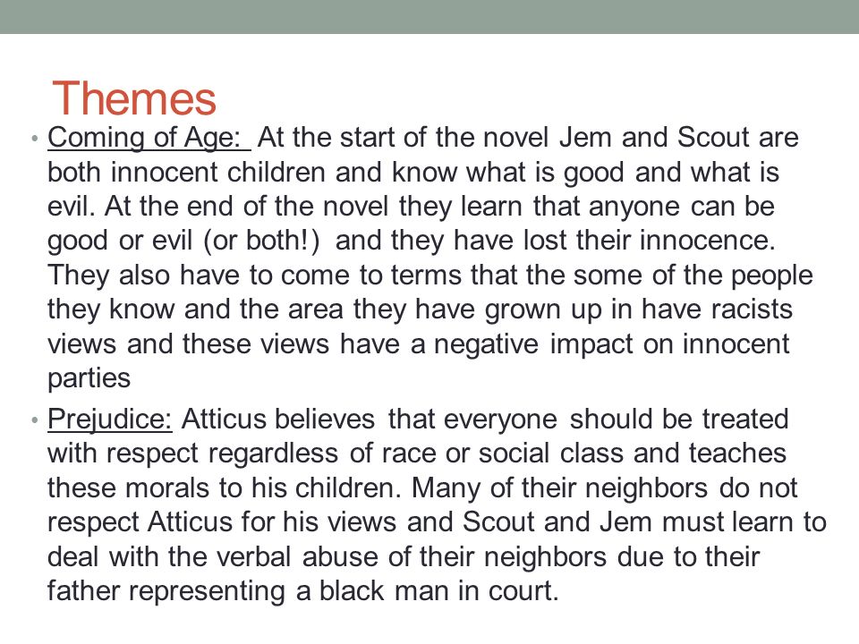 Themes Coming of Age: At the start of the novel Jem and Scout are both innocent children and know what is good and what is evil.