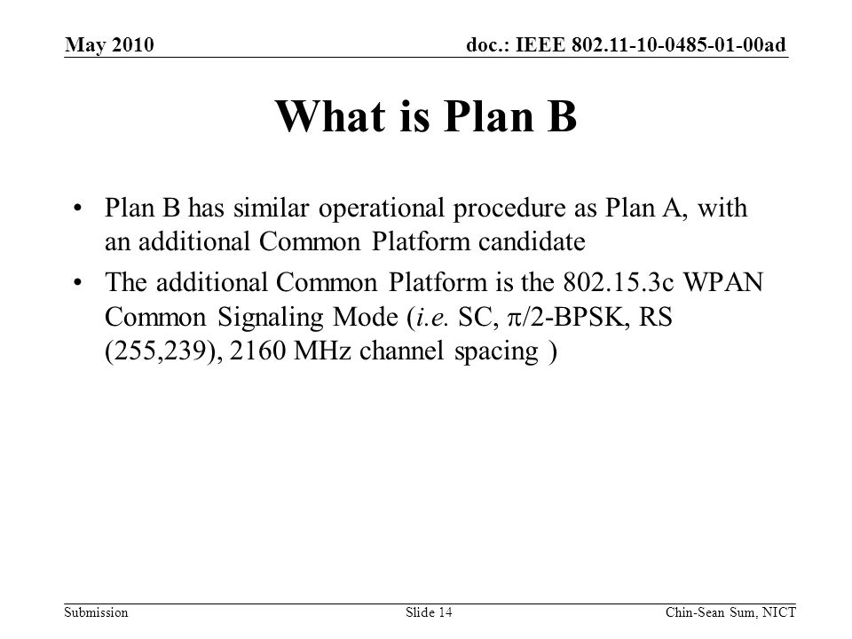 doc.: IEEE ad Submission What is Plan B Plan B has similar operational procedure as Plan A, with an additional Common Platform candidate The additional Common Platform is the c WPAN Common Signaling Mode (i.e.