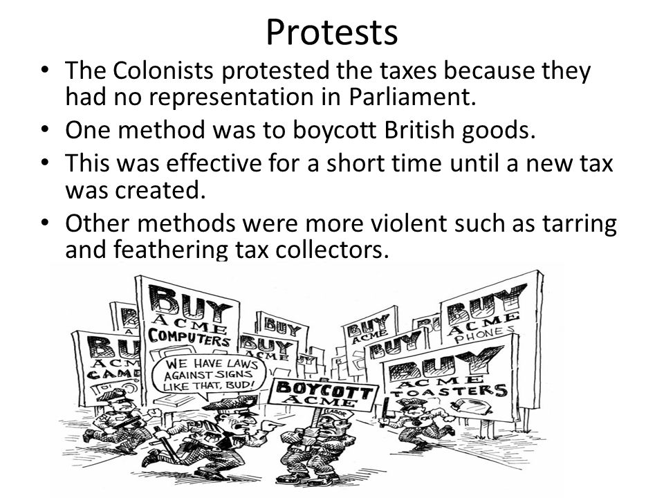 Protests The Colonists protested the taxes because they had no representation in Parliament.