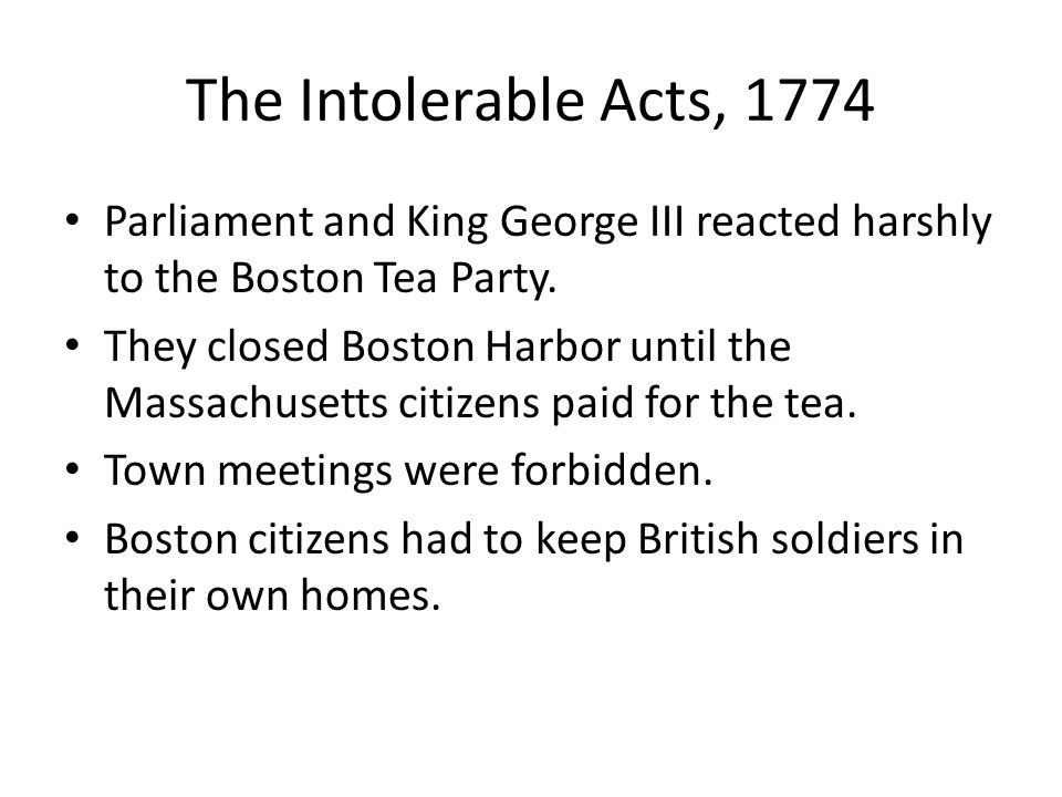 The Intolerable Acts, 1774 Parliament and King George III reacted harshly to the Boston Tea Party.