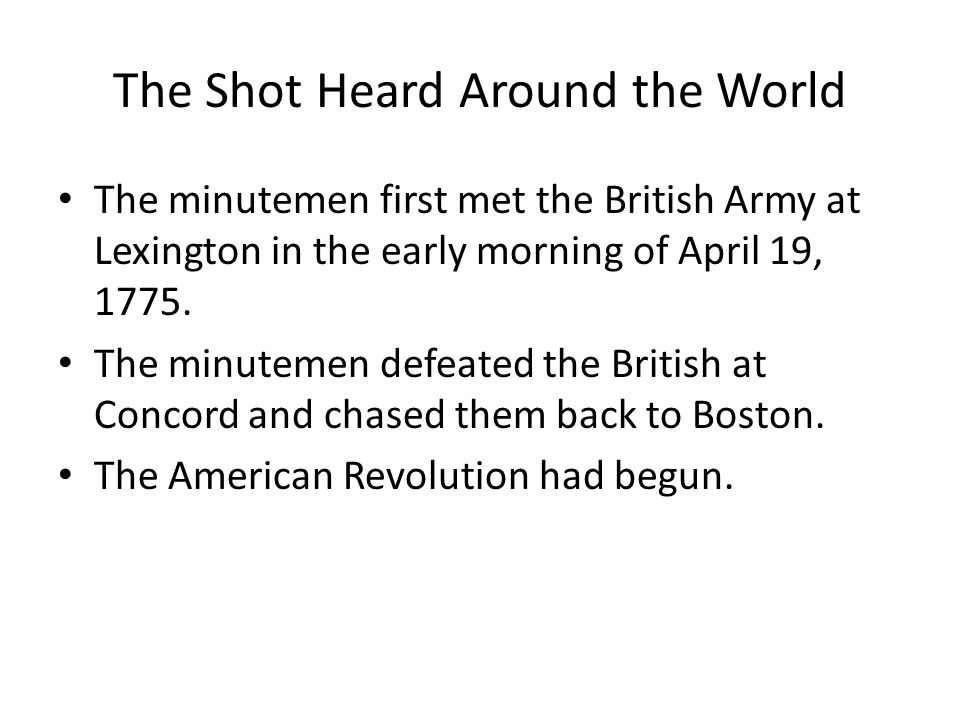 The Shot Heard Around the World The minutemen first met the British Army at Lexington in the early morning of April 19, 1775.