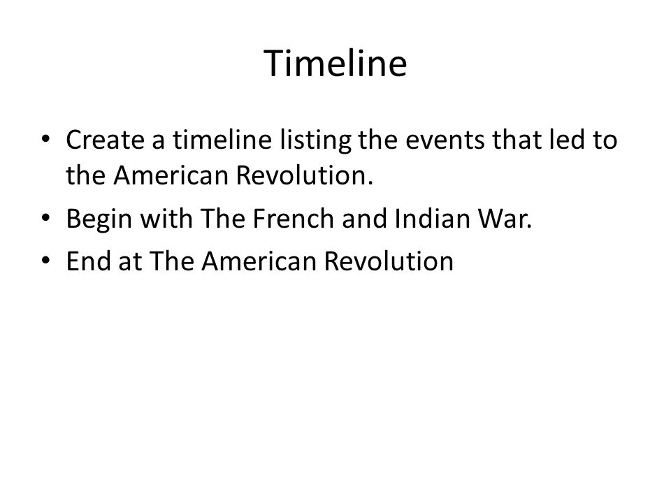 Timeline Create a timeline listing the events that led to the American Revolution.