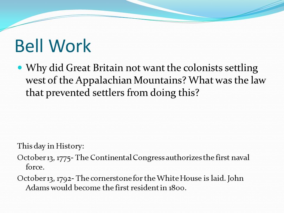 Bell Work Why did Great Britain not want the colonists settling west of the Appalachian Mountains.