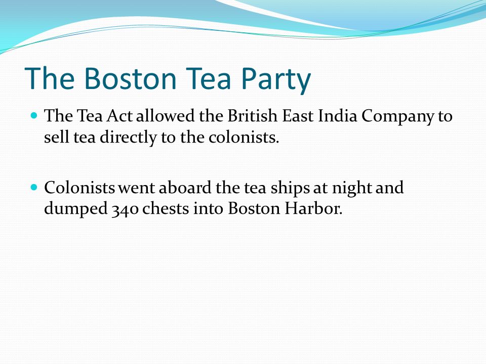 The Boston Tea Party The Tea Act allowed the British East India Company to sell tea directly to the colonists.