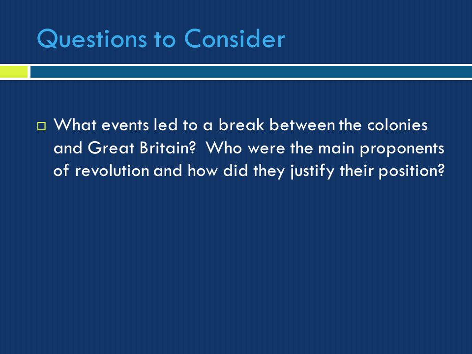 Questions to Consider  What events led to a break between the colonies and Great Britain.