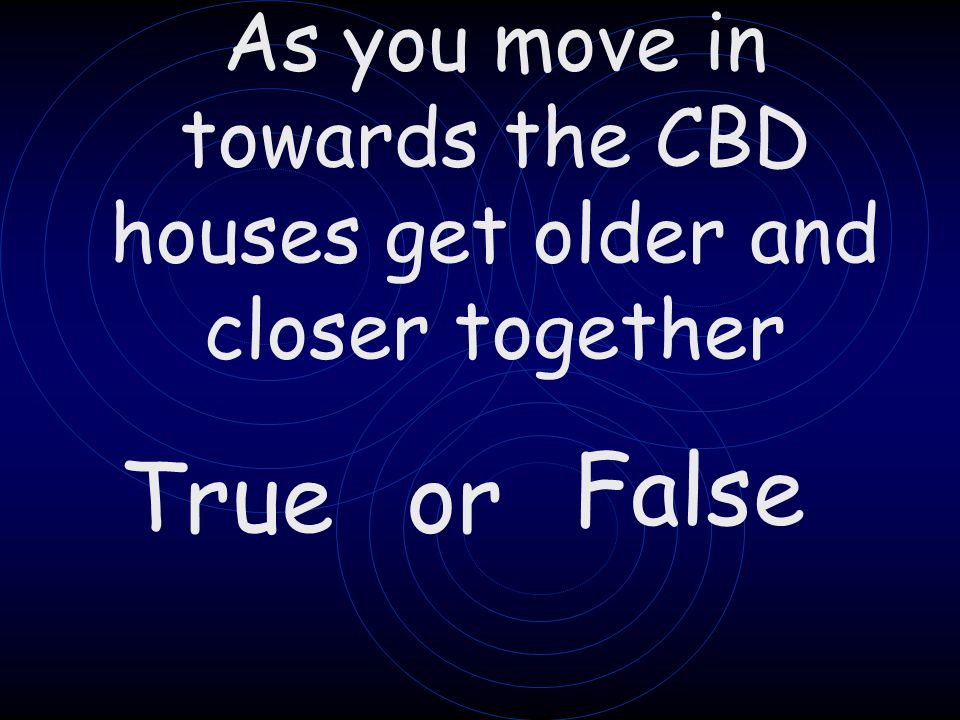 True or False As you move in towards the CBD houses get older and closer together