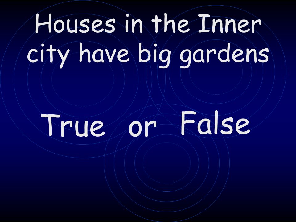 Houses in the Inner city have big gardens Trueor False