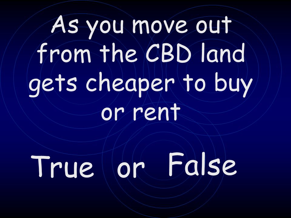 True or False As you move out from the CBD land gets cheaper to buy or rent