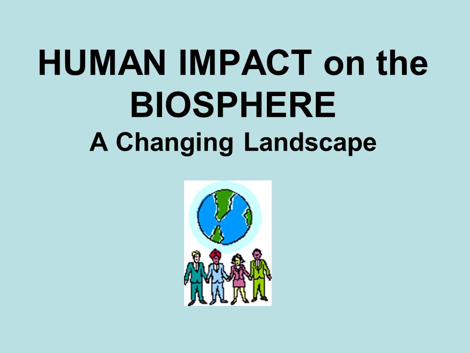 HUMAN IMPACT on the BIOSPHERE A Changing Landscape