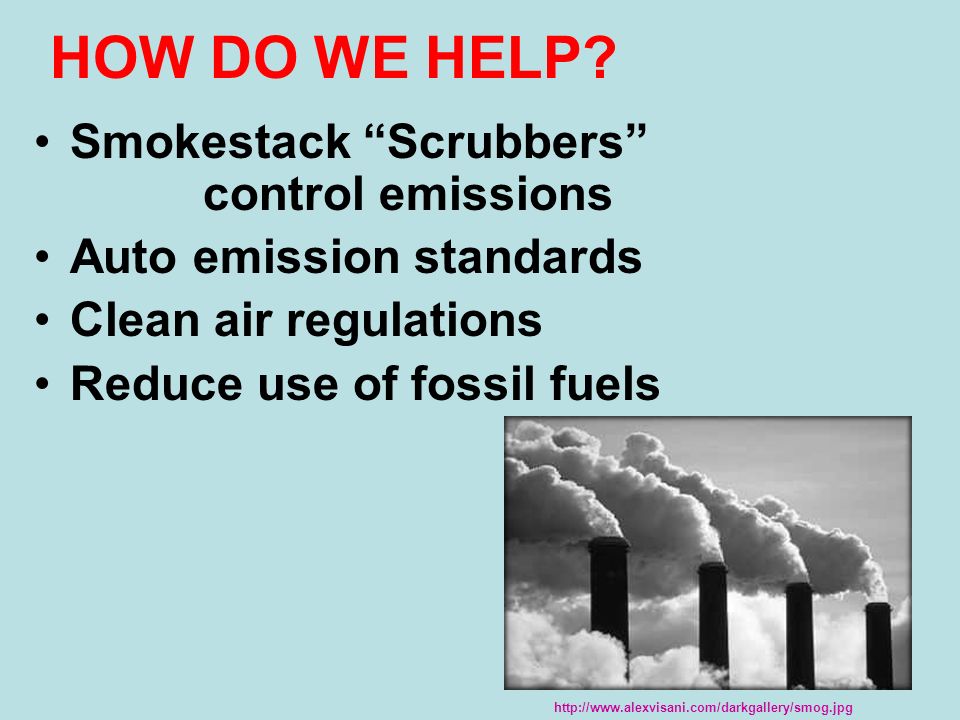 Smokestack Scrubbers control emissions Auto emission standards Clean air regulations Reduce use of fossil fuels HOW DO WE HELP.
