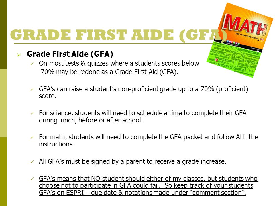 GRADE FIRST AIDE (GFA)  Grade First Aide (GFA) On most tests & quizzes where a students scores below 70% may be redone as a Grade First Aid (GFA).