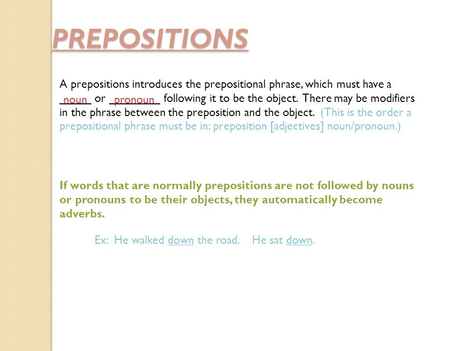 PREPOSITIONS A prepositions introduces the prepositional phrase, which must have a _____ or ________ following it to be the object.