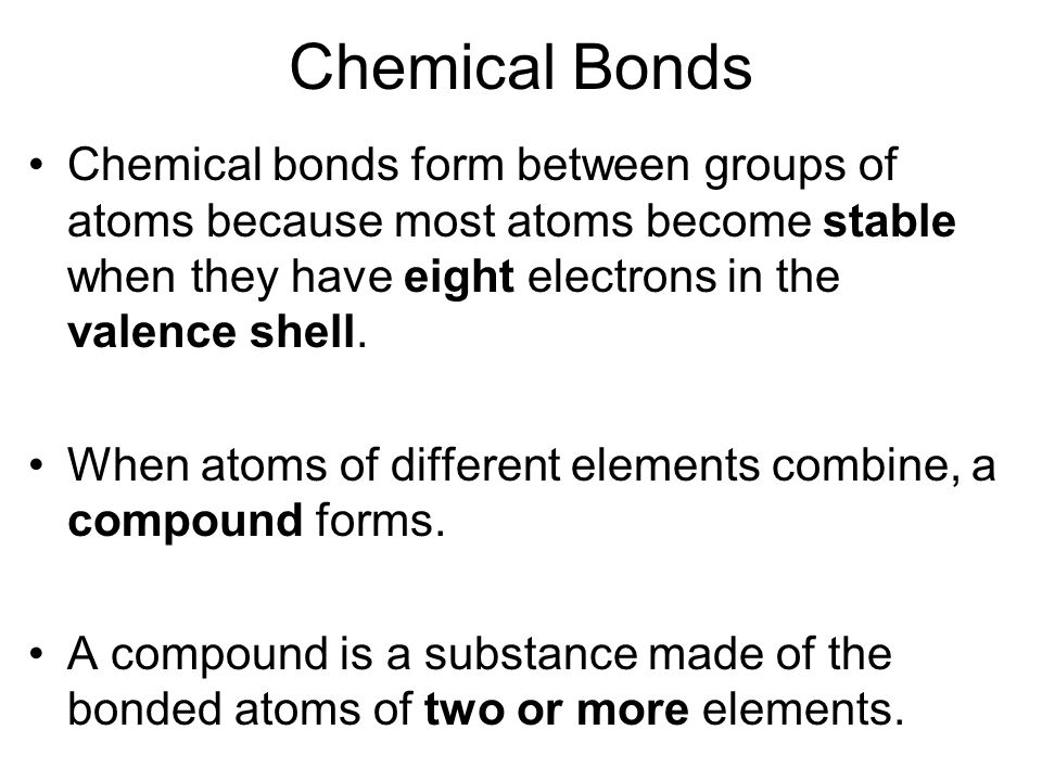 Chemical Bonds Chemical bonds form between groups of atoms because most atoms become stable when they have eight electrons in the valence shell.