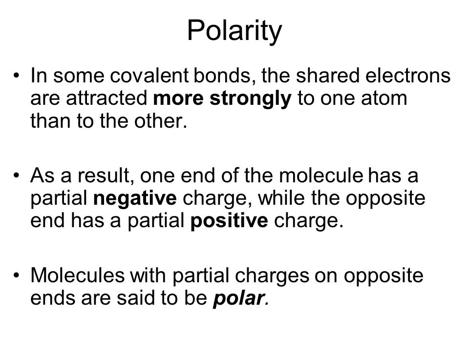 Polarity In some covalent bonds, the shared electrons are attracted more strongly to one atom than to the other.