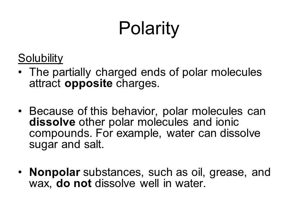 Polarity Solubility The partially charged ends of polar molecules attract opposite charges.