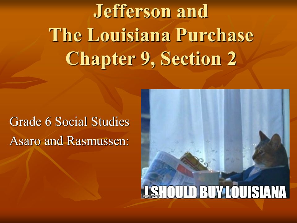 Jefferson and The Louisiana Purchase Chapter 9, Section 2 Grade 6 Social Studies Asaro and Rasmussen: