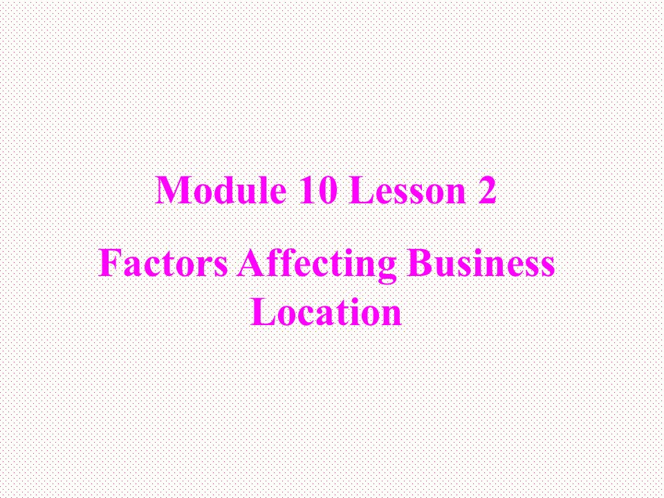 Module 10 Lesson 2 Factors Affecting Business Location