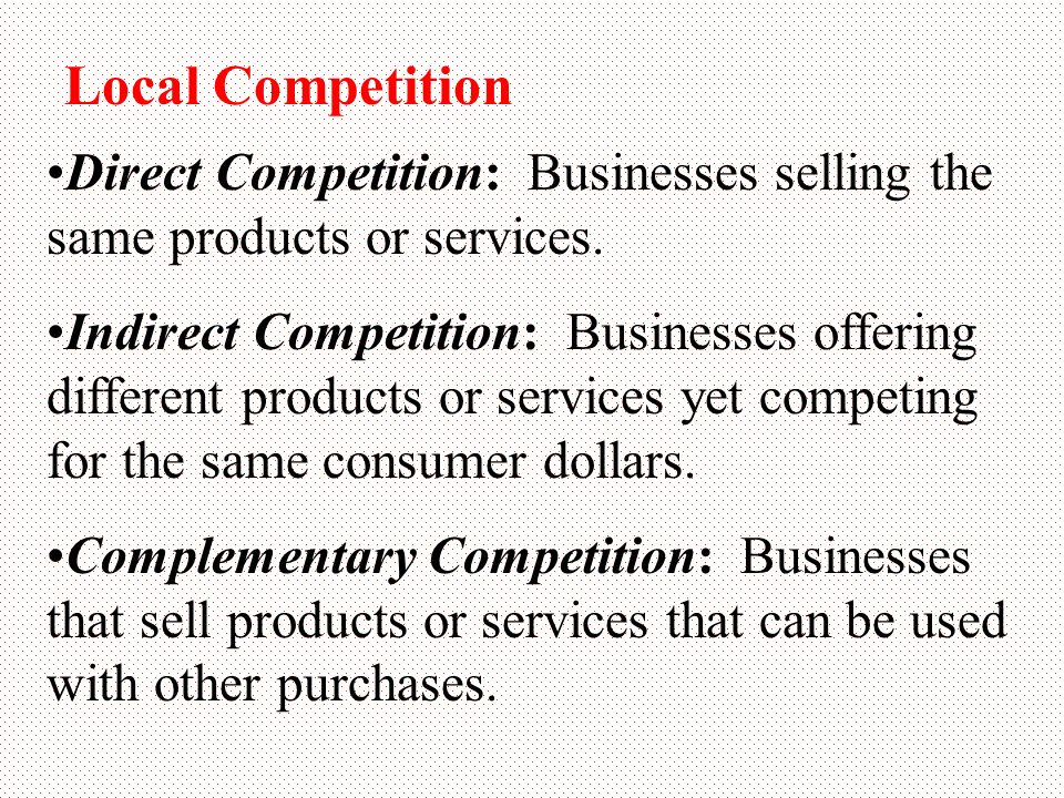 Local Competition Direct Competition: Businesses selling the same products or services.