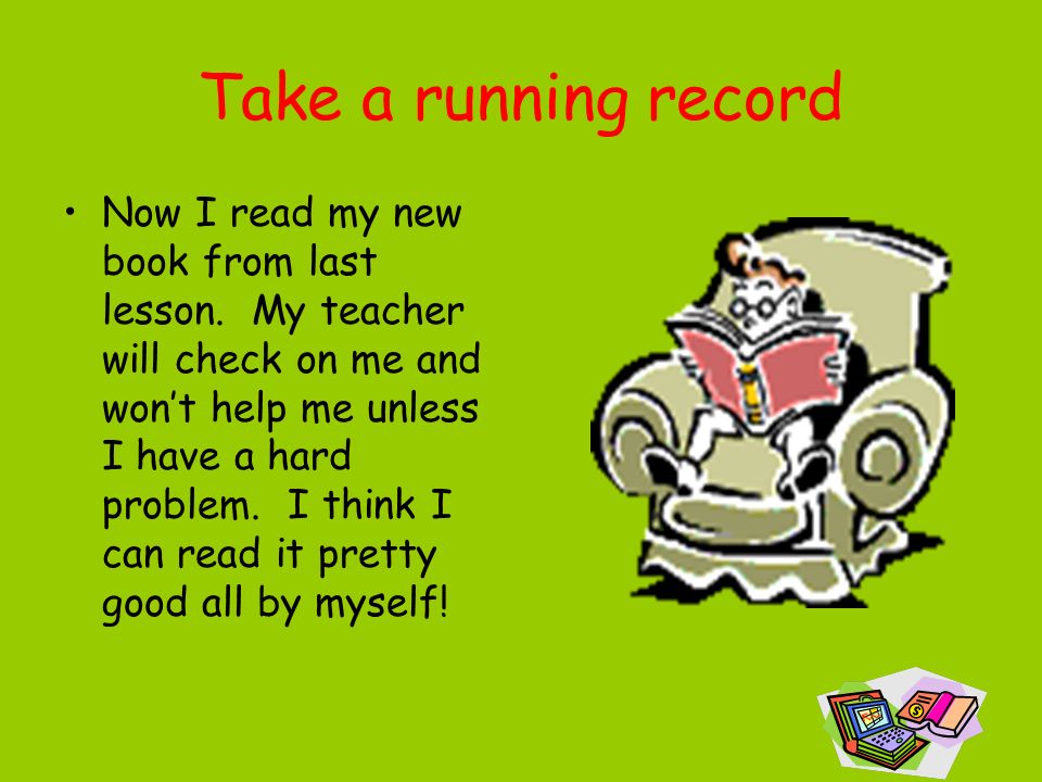 Take a running record Now I read my new book from last lesson.