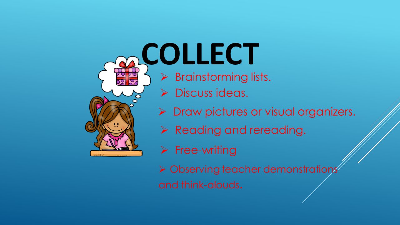COLLECT  Brainstorming lists.  Discuss ideas.  Draw pictures or visual organizers.