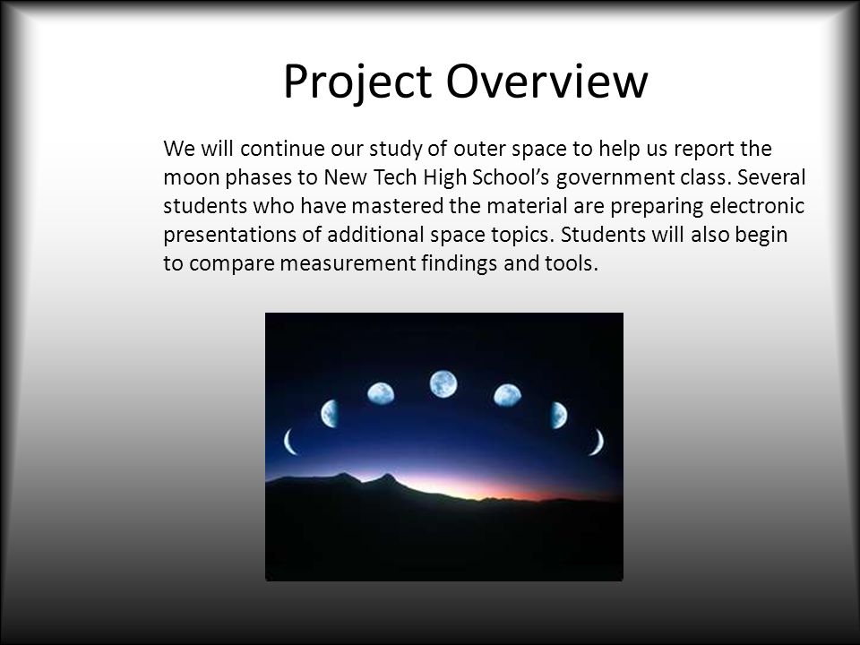 Project Overview We will continue our study of outer space to help us report the moon phases to New Tech High School’s government class.