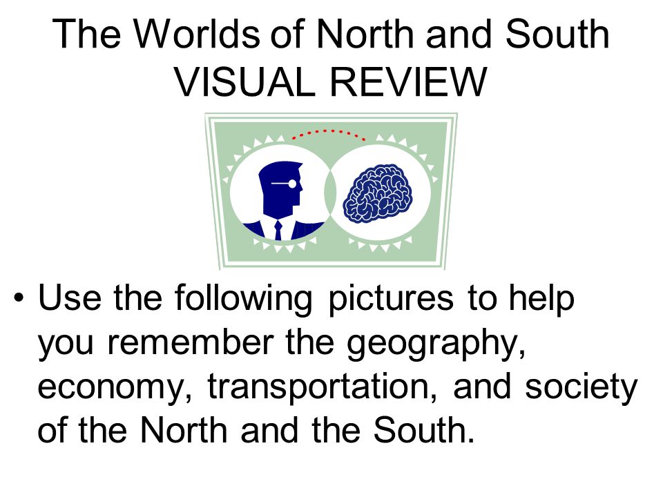 The Worlds of North and South VISUAL REVIEW Use the following pictures to help you remember the geography, economy, transportation, and society of the North and the South.