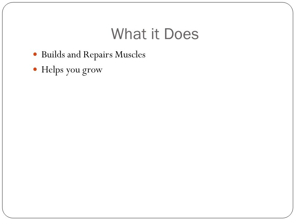 What it Does Builds and Repairs Muscles Helps you grow