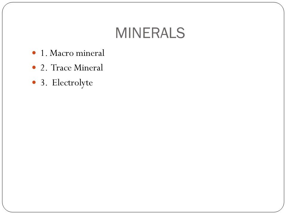 MINERALS 1. Macro mineral 2. Trace Mineral 3. Electrolyte