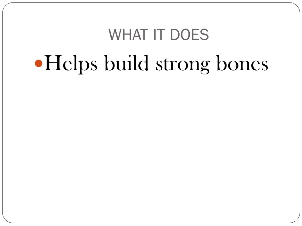 WHAT IT DOES Helps build strong bones