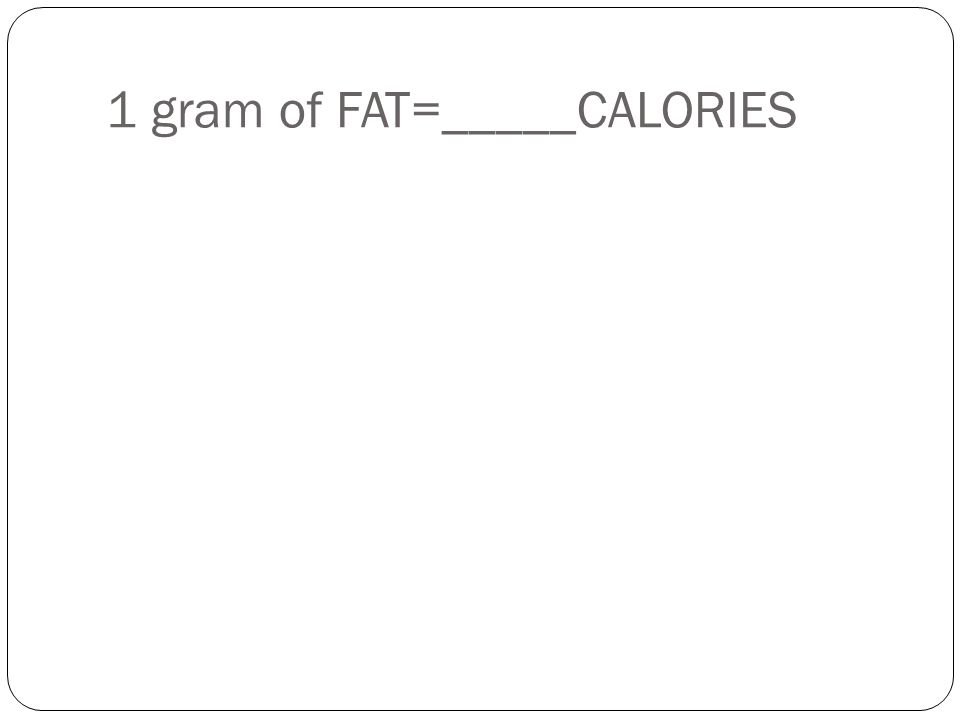 1 gram of FAT=_____CALORIES