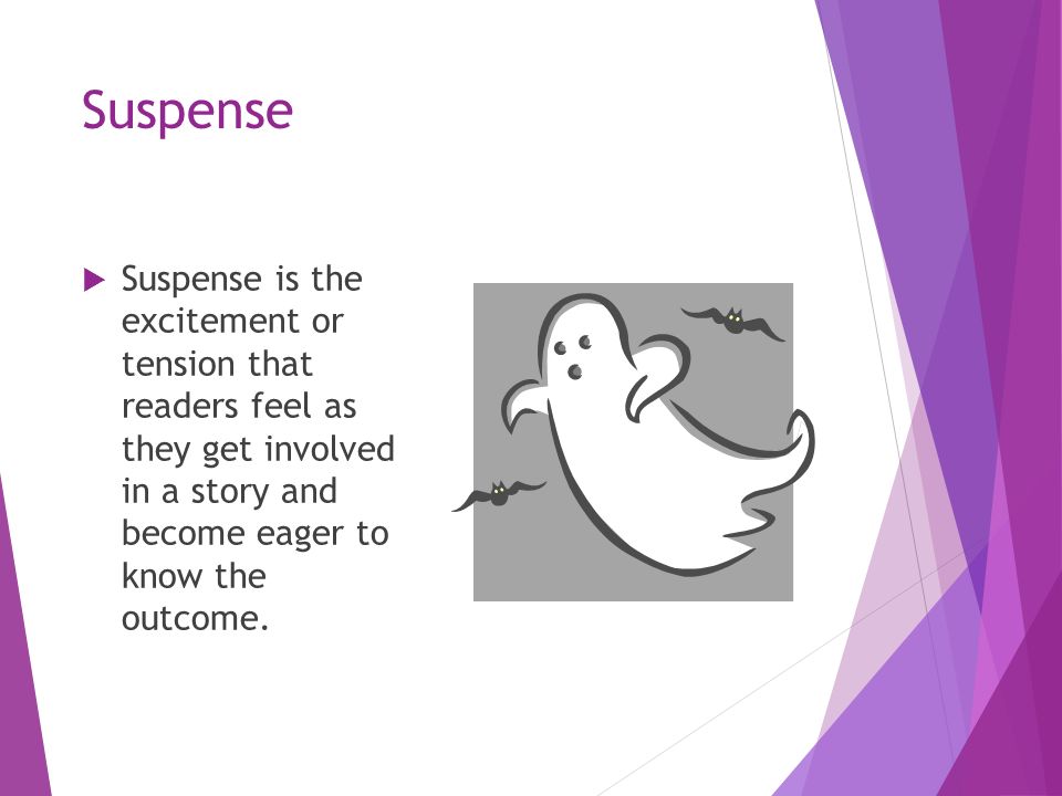 Suspense  Suspense is the excitement or tension that readers feel as they get involved in a story and become eager to know the outcome.