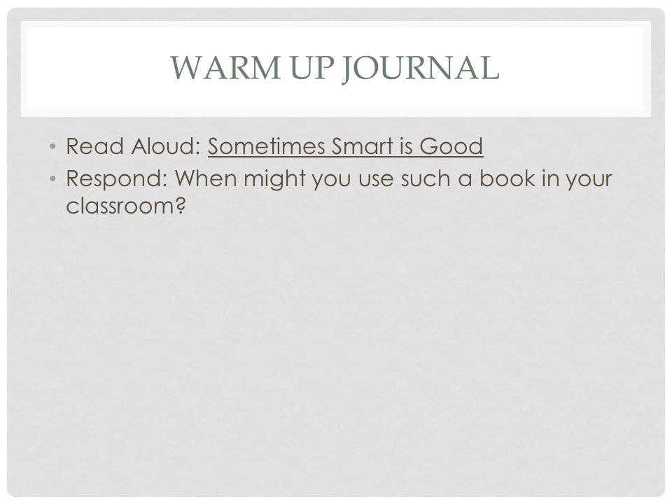 WARM UP JOURNAL Read Aloud: Sometimes Smart is Good Respond: When might you use such a book in your classroom