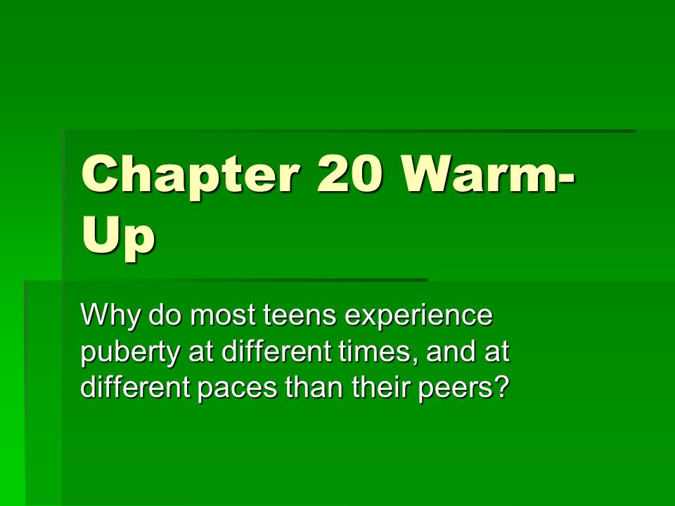 Chapter 20 Warm- Up Why do most teens experience puberty at different times, and at different paces than their peers