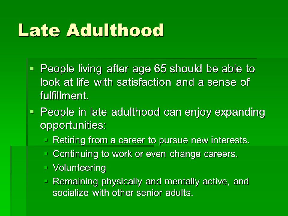 Late Adulthood  People living after age 65 should be able to look at life with satisfaction and a sense of fulfillment.