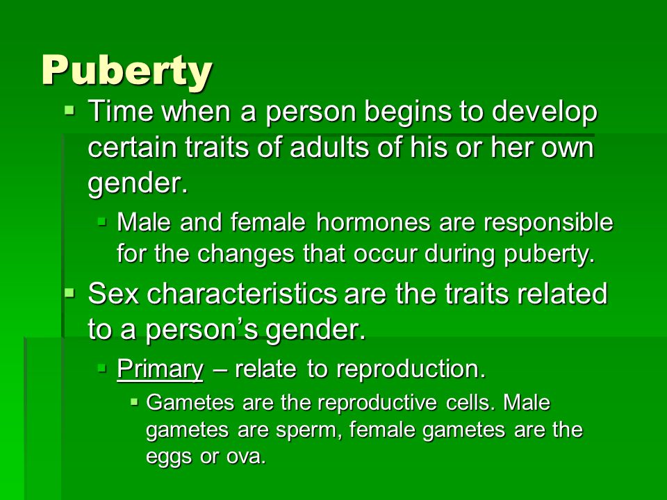 Puberty  Time when a person begins to develop certain traits of adults of his or her own gender.