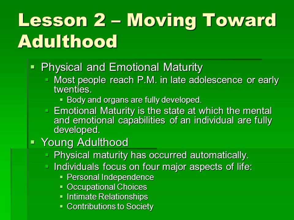 Lesson 2 – Moving Toward Adulthood  Physical and Emotional Maturity  Most people reach P.M.