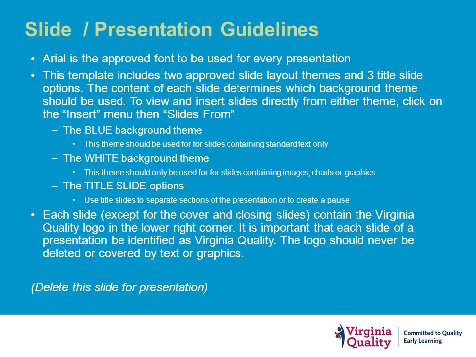 Slide / Presentation Guidelines Arial is the approved font to be used for every presentation This template includes two approved slide layout themes and 3 title slide options.