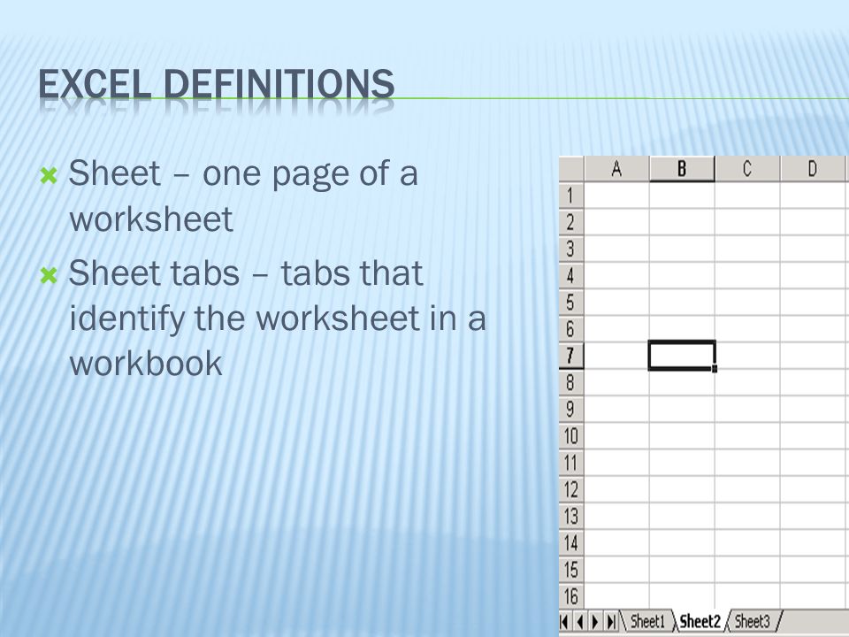  Sheet – one page of a worksheet  Sheet tabs – tabs that identify the worksheet in a workbook