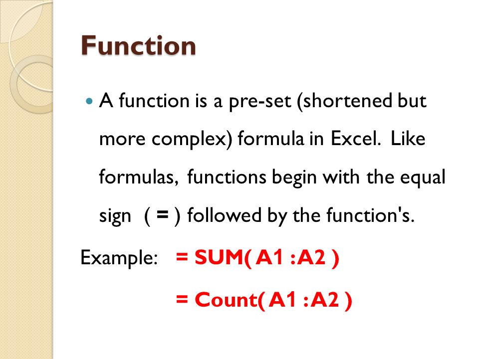 Function A function is a pre-set (shortened but more complex) formula in Excel.