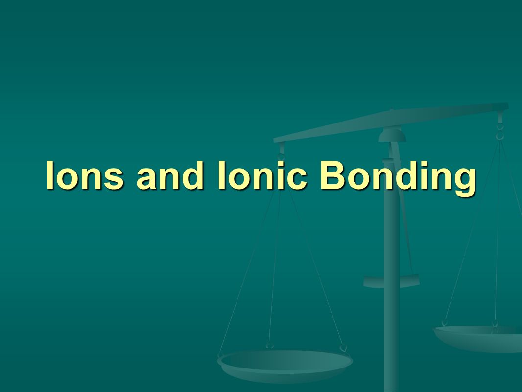 Ions and Ionic Bonding