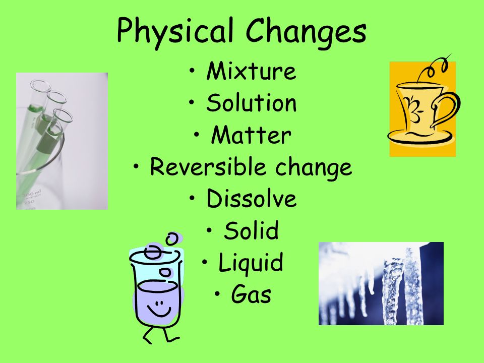 Physical Changes Mixture Solution Matter Reversible change Dissolve Solid Liquid Gas