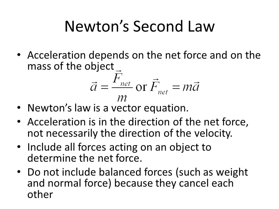 Newton’s Second Law Acceleration depends on the net force and on the mass of the object Newton’s law is a vector equation.