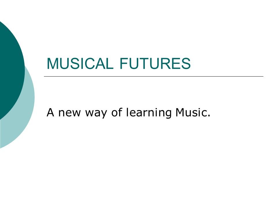 MUSICAL FUTURES A new way of learning Music.