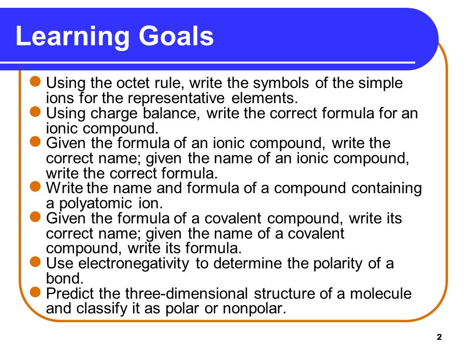 2 Learning Goals Using the octet rule, write the symbols of the simple ions for the representative elements.
